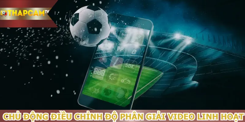 chu-dong-dieu-chinh-do-phan-giai-video-linh-hoat